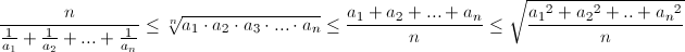 \small \frac{n}{\frac{1}{a_1}  + \frac {1}{a_2} + ... + \frac{1}{a_n}} \le \sqrt[n]{a_1\cdot a_2\cdot  a_3 \cdot ... \cdot a_n} \le \frac{a_1+a_2+...+a_n}{n} \le \sqrt {\frac  {{a_1}^2 + {a_2}^2 + .. + {a_n}^2}{n}}