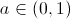 $ \displaystyle a \in (0,1) $