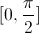 [0, \frac{\pi}{2}]