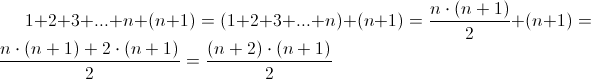 1+2+3+...+n+(n+1) = (1+2+3+...+n)+(n+1)=\frac{n \cdot (n+1)}{2} + (n+1)Â =\frac{n \cdot (n+1) + 2 \cdot (n+1)}{2}Â =\frac{(n+2) \cdot (n+1)}{2} 1+2+3+...+n+(n+1) = (1+2+3+...+n)+(n+1)=\frac{n \cdot (n+1)}{2} + (n+1)Â =\frac{n \cdot (n+1) + 2 \cdot (n+1)}{2}Â =\frac{(n+2) \cdot (n+1)}{2}