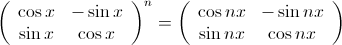 \left(\begin{array}{cc}\cos x & -\sin x \\ \sin x & \cos x \end{array} \right)^n = \left(\begin{array}{cc}\cos nx & -\sin nx \\ \sin nx & \cos nx \end{array} \right) \left(\begin{array}{cc}\cos x & -\sin x \\ \sin x & \cos x \end{array} \right)^n = \left(\begin{array}{cc}\cos nx & -\sin nx \\ \sin nx & \cos nx \end{array} \right)