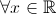 \forall x\in\mathbb{R}