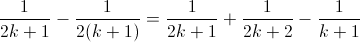 \frac{1}{2k+1} -Â \frac{1}{2(k+1)} = \frac{1}{2k+1} + \frac{1}{2k+2} - \frac{1}{k+1} \frac{1}{2k+1} -Â \frac{1}{2(k+1)} = \frac{1}{2k+1} + \frac{1}{2k+2} - \frac{1}{k+1}