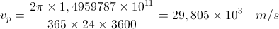 v_{p} = \frac{2\pi\times1,4959787\times10^{11}}{365\times24\times3600} = 29,805\times10^{3}\quad m/s