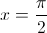 x = \frac{\pi}{2}