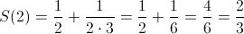 S(2) = \frac{1}{2} + \frac{1}{2 \cdot 3} = \frac{1}{2} + \frac {1}{6} = \frac {4}{6} = \frac {2}{3} S(2) = \frac{1}{2} + \frac{1}{2 \cdot 3} = \frac{1}{2} + \frac {1}{6} = \frac {4}{6} = \frac {2}{3}