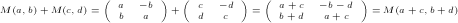 \tiny M(a,b)+M(c,d) = \left(\begin{array}{cc}a & -b \\ b & a \end{array} \right) + \left(\begin{array}{cc}c & -d \\ d & c \end{array} \right) = \left(\begin{array}{cc}a+c & -b-d \\ b+d & a+c \end{array} \right) = M(a+c,b+d) \tiny M(a,b)+M(c,d) = \left(\begin{array}{cc}a & -b \\ b & a \end{array} \right) + \left(\begin{array}{cc}c & -d \\ d & c \end{array} \right) = \left(\begin{array}{cc}a+c & -b-d \\ b+d & a+c \end{array} \right) = M(a+c,b+d)