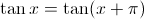 $\tan x =  \tan(x+\pi)$