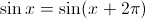 \sin x =  \sin(x+2\pi)