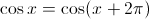\cos x =  \cos(x+2\pi)