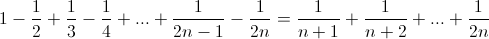 1 -&Acirc;&nbsp;\frac{1}{2}&Acirc;&nbsp;+&Acirc;&nbsp;\frac{1}{3}&Acirc;&nbsp;- \frac{1}{4} + ... +  \frac{1}{2n-1} - \frac{1}{2n} =&Acirc;&nbsp;\frac{1}{n+1} + \frac{1}{n+2} + ...&Acirc;&nbsp;&Acirc;&nbsp;+  \frac{1}{2n}