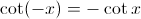 $ \cot (-x) = -\cot x $