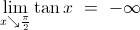 \displaystyle \lim_{x \searrow {\frac{\pi}{2}}}\tan x \ = \ - \infty&Acirc;&nbsp; 