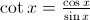 $\cot x = \frac{\cos x}{\sin x}  $  