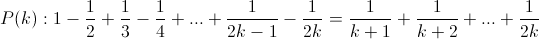 P(k): 1 - \frac{1}{2} + \frac{1}{3} - \frac{1}{4} + ... + \frac{1}{2k-1} - \frac{1}{2k} = \frac{1}{k+1} + \frac{1}{k+2} + ...  + \frac{1}{2k} P(k): 1 - \frac{1}{2} + \frac{1}{3} - \frac{1}{4} + ... + \frac{1}{2k-1} - \frac{1}{2k} = \frac{1}{k+1} + \frac{1}{k+2} + ...  + \frac{1}{2k}