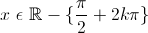 x \ \epsilon  \  \mathbb{R} - \{\frac{\pi}{2}+2k\pi\}
