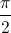  \frac{\pi}{2}