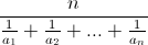 \dfrac{n}{\frac{1}{a_1} + \frac {1}{a_2} + ... + \frac{1}{a_n}} \dfrac{n}{\frac{1}{a_1} + \frac {1}{a_2} + ... + \frac{1}{a_n}}