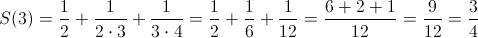 S(3) = \frac{1}{2} + \frac{1}{2 \cdot 3} +\frac{1}{3 \cdot 4}Â = \frac{1}{2} + \frac {1}{6} + \frac{1}{12} = \frac{6+2+1}{12} = \frac{9}{12} = \frac{3}{4} S(3) = \frac{1}{2} + \frac{1}{2 \cdot 3} +\frac{1}{3 \cdot 4}Â = \frac{1}{2} + \frac {1}{6} + \frac{1}{12} = \frac{6+2+1}{12} = \frac{9}{12} = \frac{3}{4}