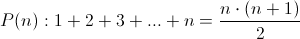 P(n) : 1+2+3+...+n=&Acirc;&nbsp; \frac{n \cdot (n+1)}{2}