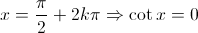 x = \frac{\pi}{2} + 2k\pi \Rightarrow \cot x = 0