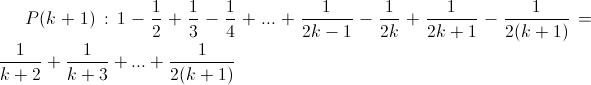 P(k+1): 1 - \frac{1}{2} + \frac{1}{3} - \frac{1}{4} + ... + \frac{1}{2k-1} - \frac{1}{2k} + \frac{1}{2k+1} - \frac{1}{2(k+1)}  = \frac{1}{k+2} + \frac{1}{k+3} + ...  + \frac{1}{2(k+1)} P(k+1): 1 - \frac{1}{2} + \frac{1}{3} - \frac{1}{4} + ... + \frac{1}{2k-1} - \frac{1}{2k} + \frac{1}{2k+1} - \frac{1}{2(k+1)}  = \frac{1}{k+2} + \frac{1}{k+3} + ...  + \frac{1}{2(k+1)}