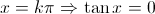 x = k\pi	\Rightarrow \tan x = 0