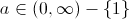 a\in (0,\infty)-\{1\}