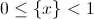 0\le\{x\}<1