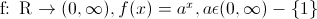 $ f: \mathbb{R} \rightarrow (0,  \infty) , f(x) = a^x ,&Acirc;&nbsp; a \epsilon (0, \infty) - \{1\}$